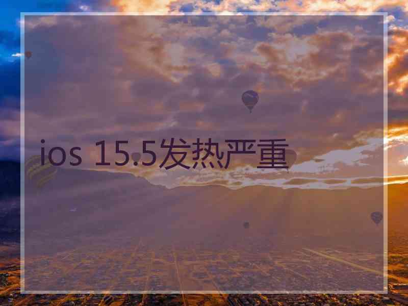 ios 15.5发热严重