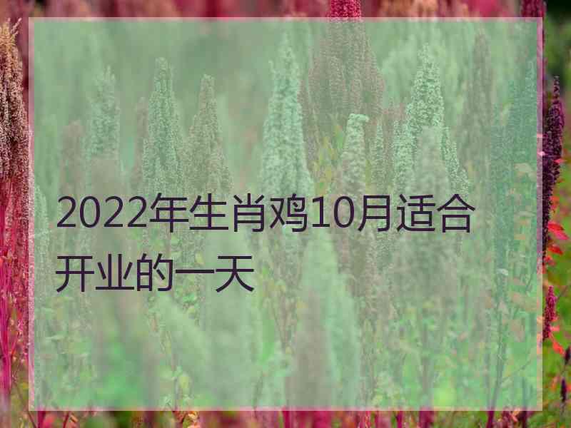 2022年生肖鸡10月适合开业的一天