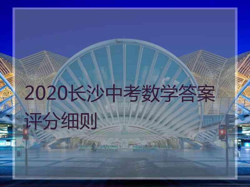 2020长沙中考数学答案评分细则