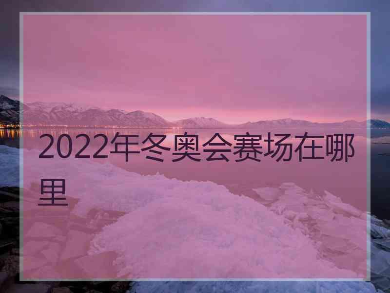 2022年冬奥会赛场在哪里