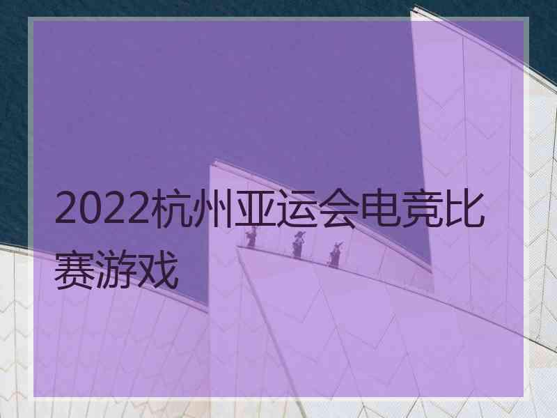 2022杭州亚运会电竞比赛游戏