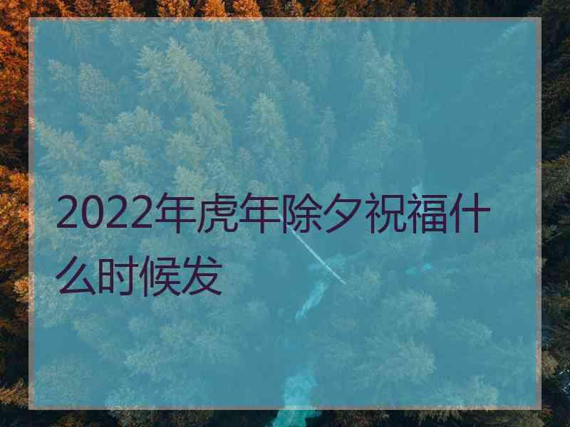 2022年虎年除夕祝福什么时候发