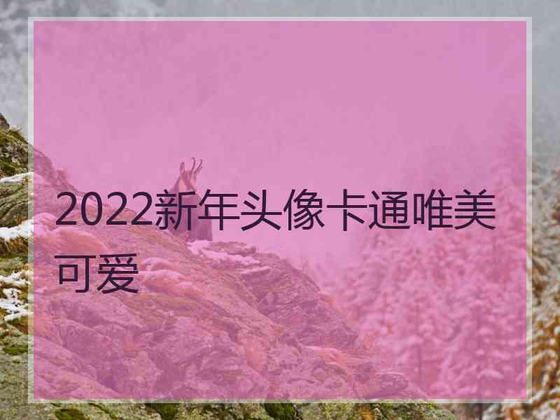 2022新年头像卡通唯美可爱