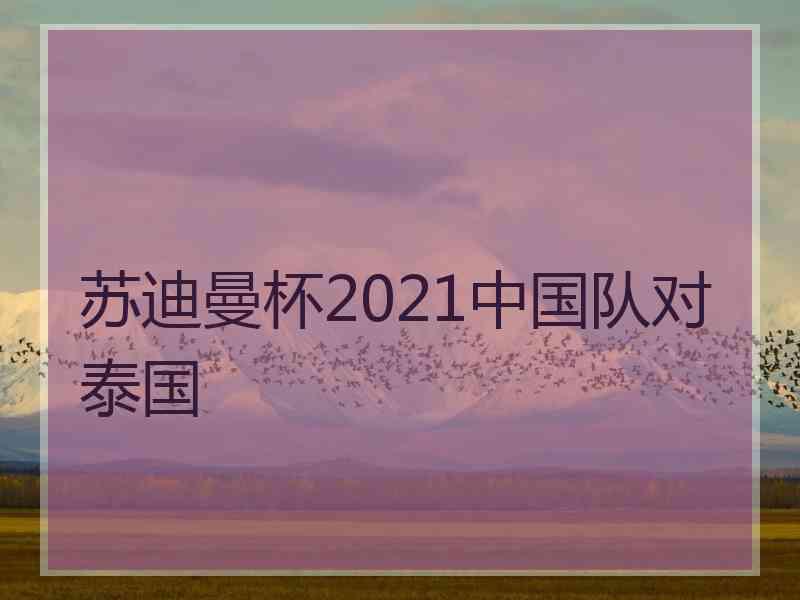 苏迪曼杯2021中国队对泰国