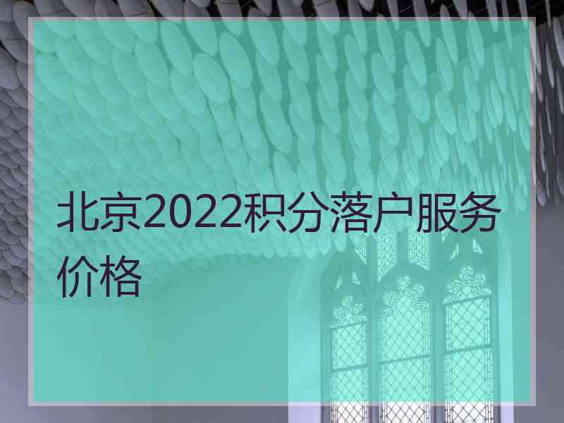 北京2022积分落户服务价格