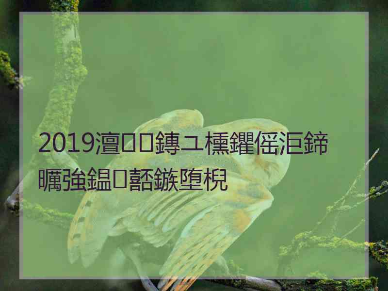 2019澶鏄ユ櫄鑺傜洰鍗曞強鎾嚭鏃堕棿