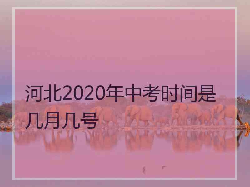 河北2020年中考时间是几月几号