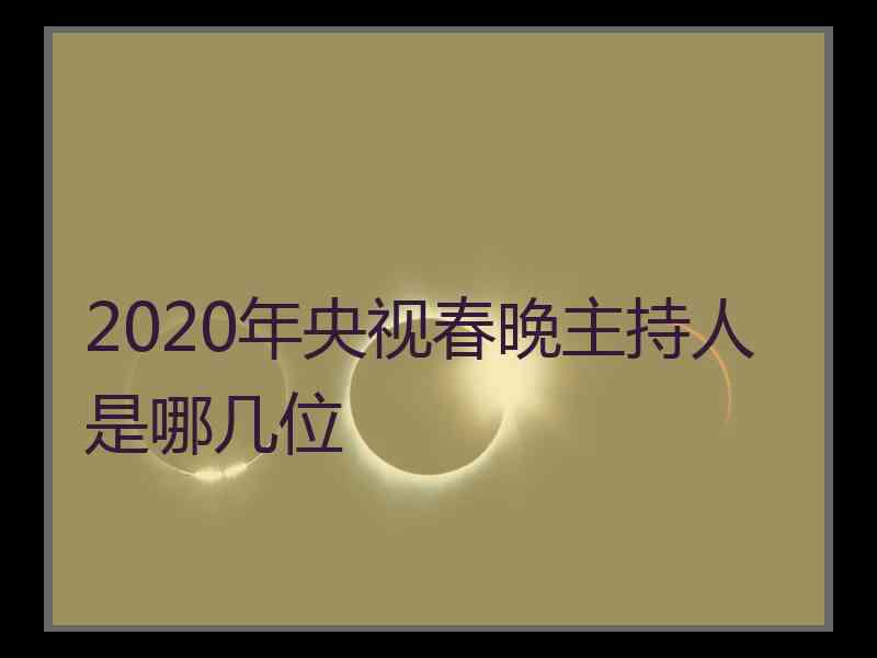 2020年央视春晚主持人是哪几位