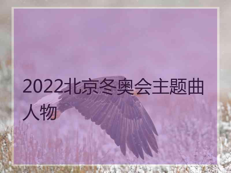 2022北京冬奥会主题曲人物