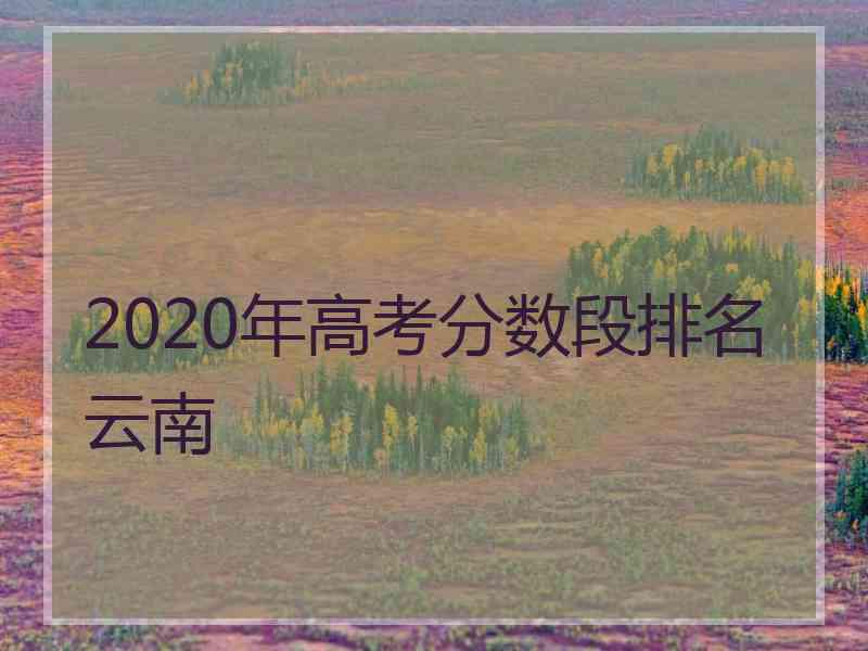 2020年高考分数段排名云南