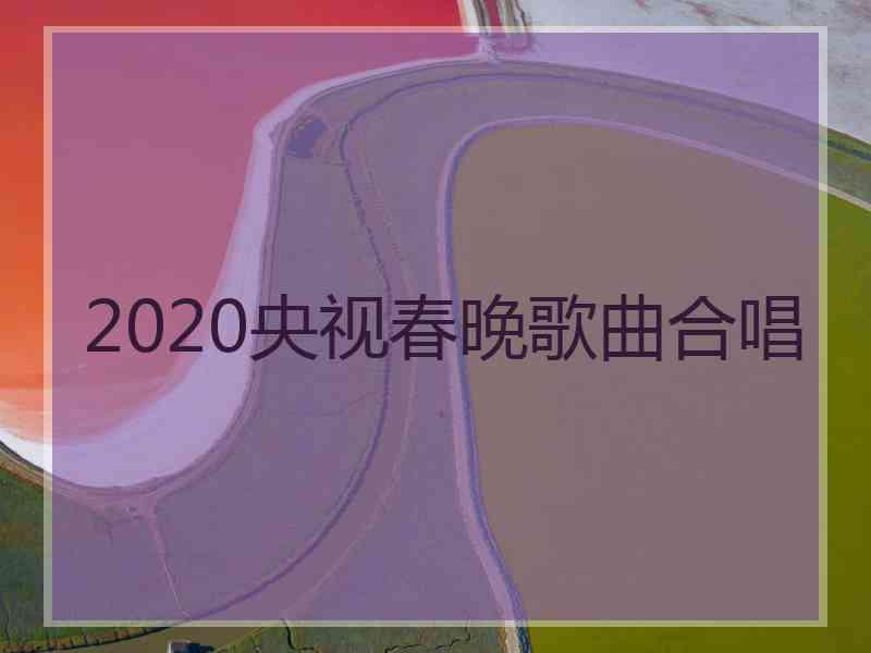 2020央视春晚歌曲合唱