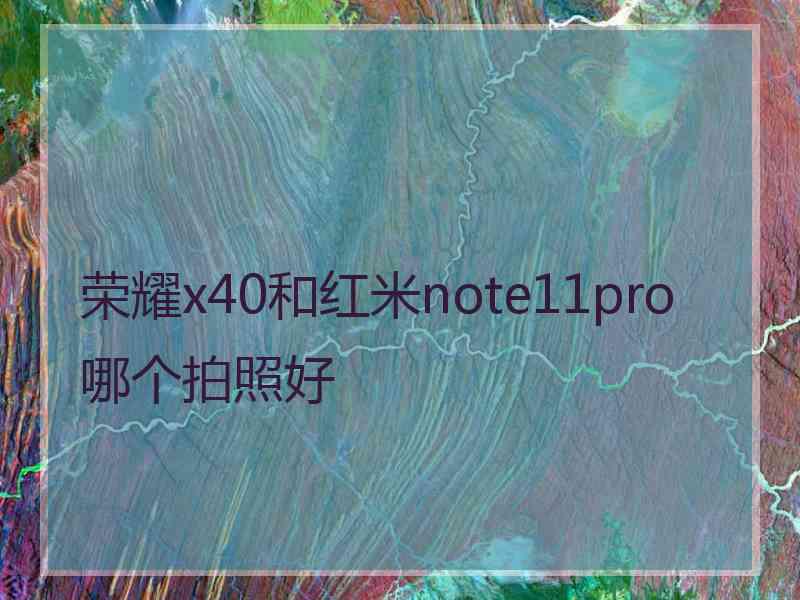 荣耀x40和红米note11pro哪个拍照好