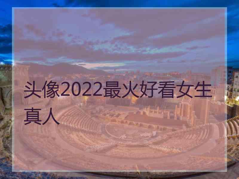 头像2022最火好看女生真人