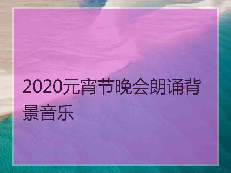 2020元宵节晚会朗诵背景音乐