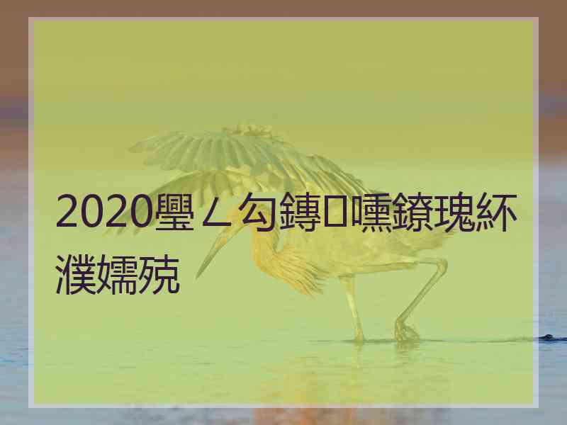 2020璺ㄥ勾鏄嚑鐐瑰紑濮嬬殑