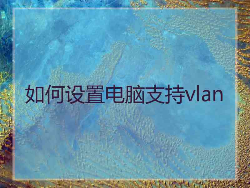 如何设置电脑支持vlan