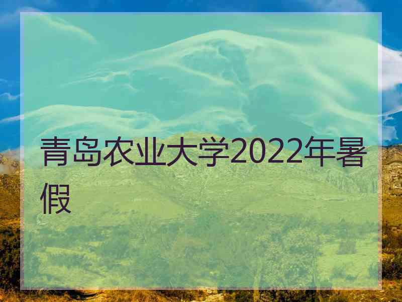 青岛农业大学2022年暑假