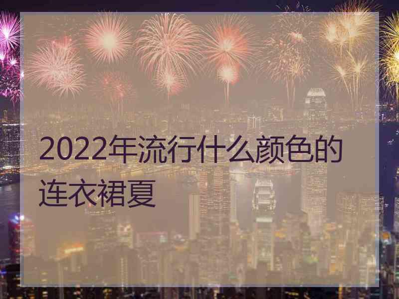 2022年流行什么颜色的连衣裙夏