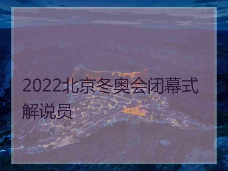 2022北京冬奥会闭幕式解说员