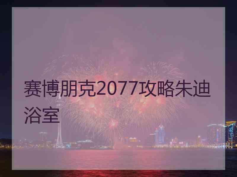 赛博朋克2077攻略朱迪浴室