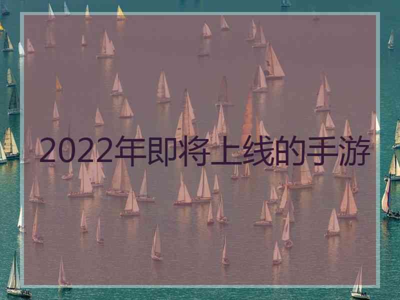 2022年即将上线的手游