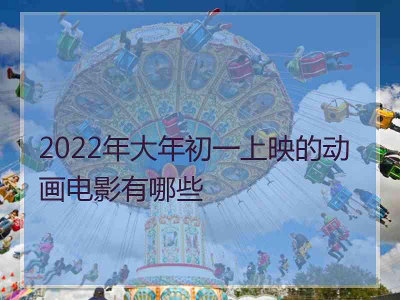 2022年大年初一上映的动画电影有哪些