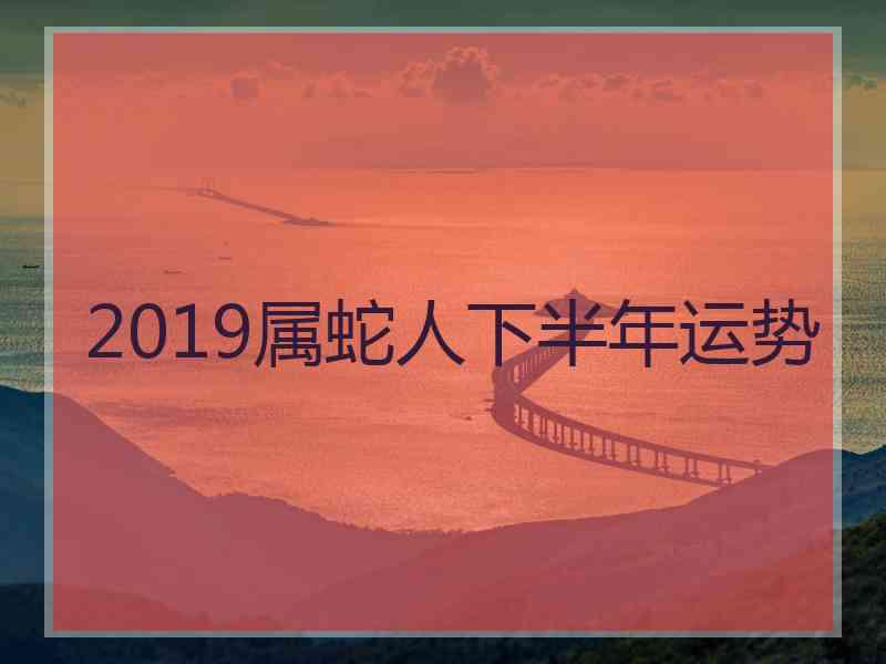 2019属蛇人下半年运势