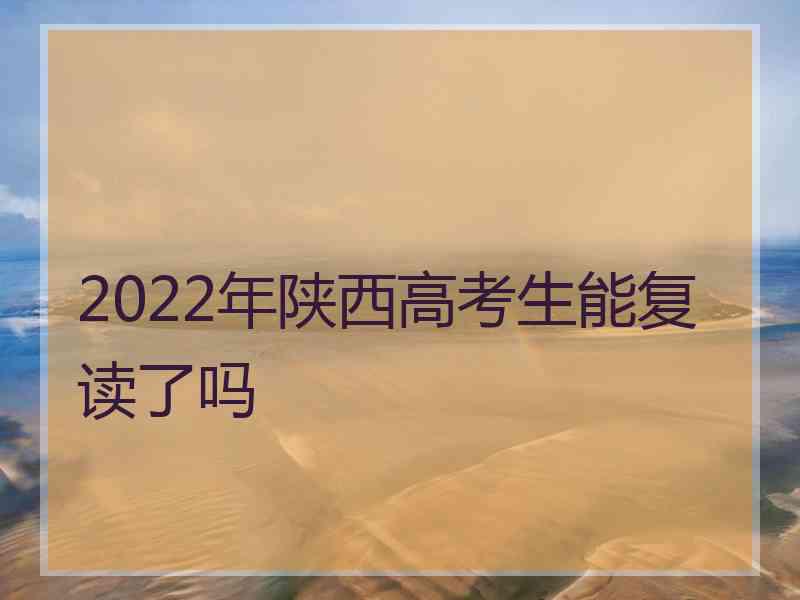 2022年陕西高考生能复读了吗