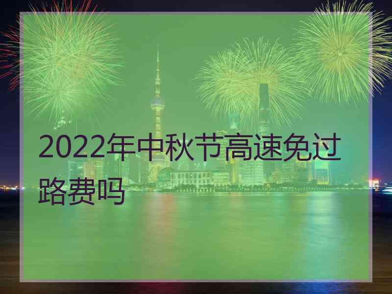 2022年中秋节高速免过路费吗