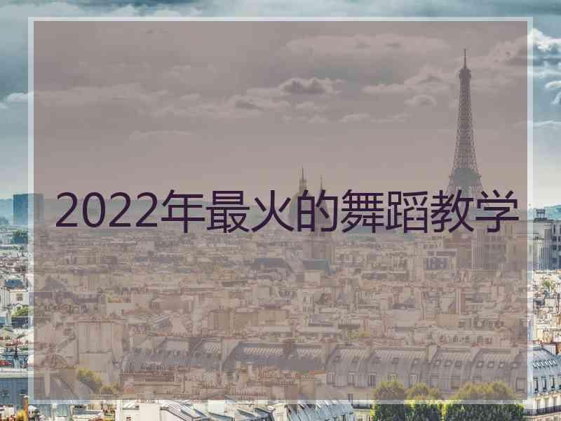 2022年最火的舞蹈教学