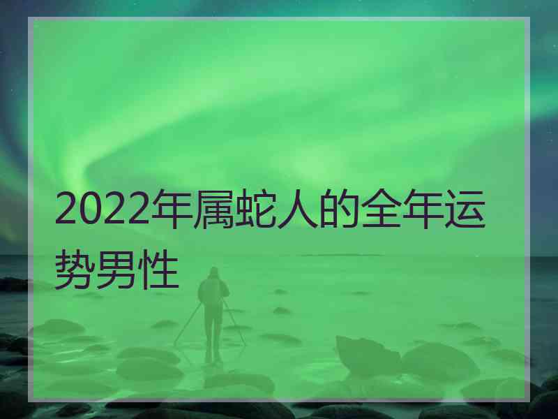 2022年属蛇人的全年运势男性