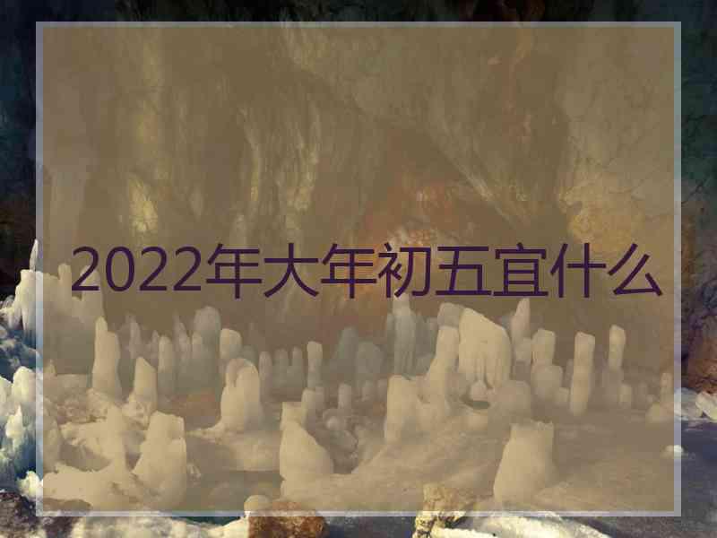 2022年大年初五宜什么