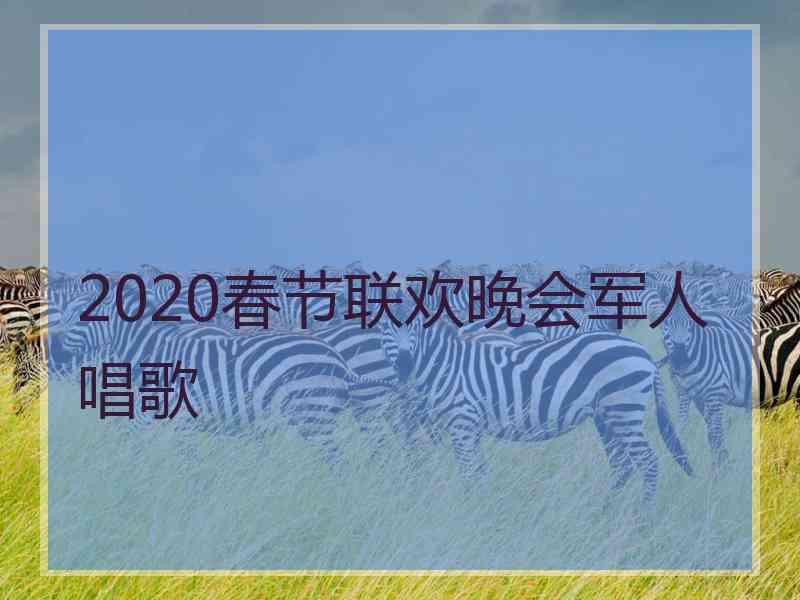 2020春节联欢晚会军人唱歌