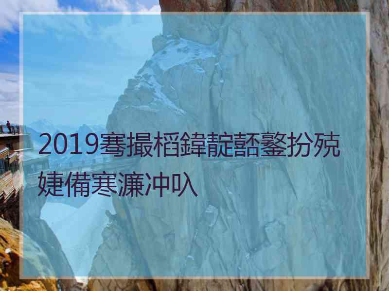 2019骞撮槄鍏靛嚭鐜扮殑婕備寒濂冲叺