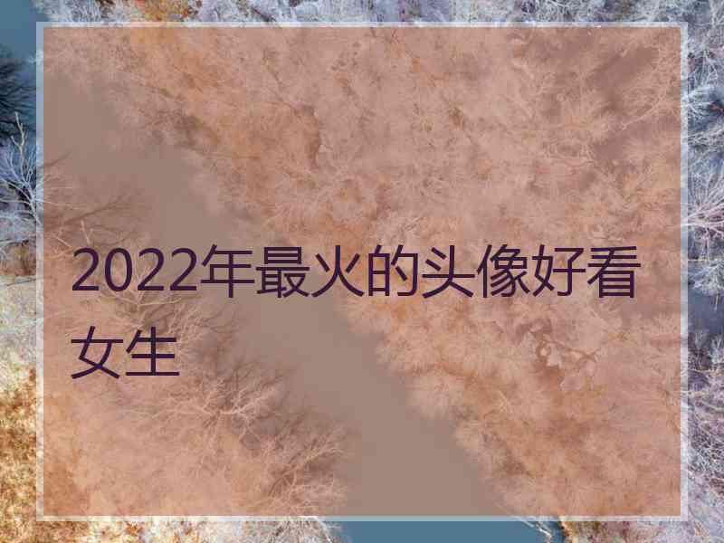 2022年最火的头像好看女生