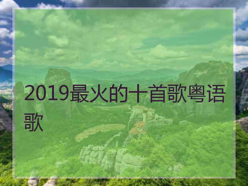 2019最火的十首歌粤语歌