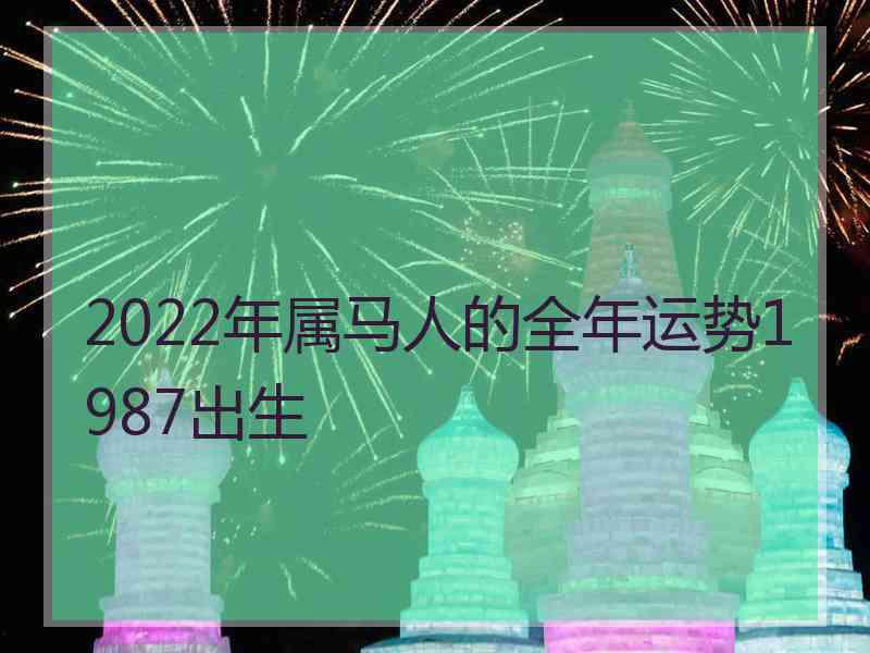 2022年属马人的全年运势1987出生