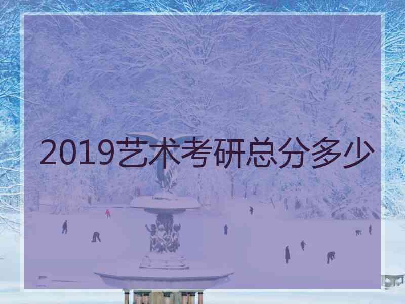 2019艺术考研总分多少