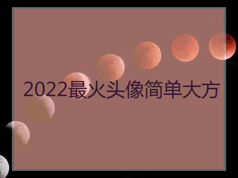 2022最火头像简单大方