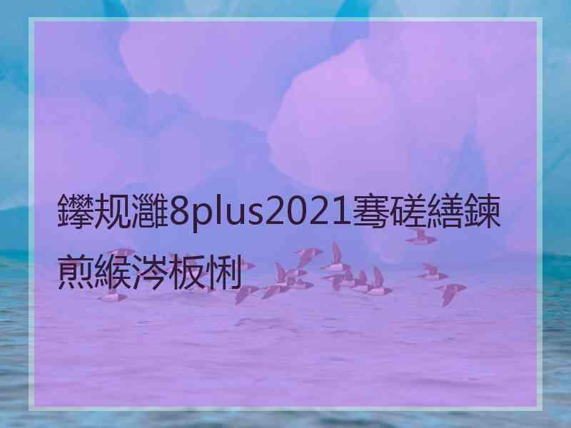 鑻规灉8plus2021骞磋繕鍊煎緱涔板悧