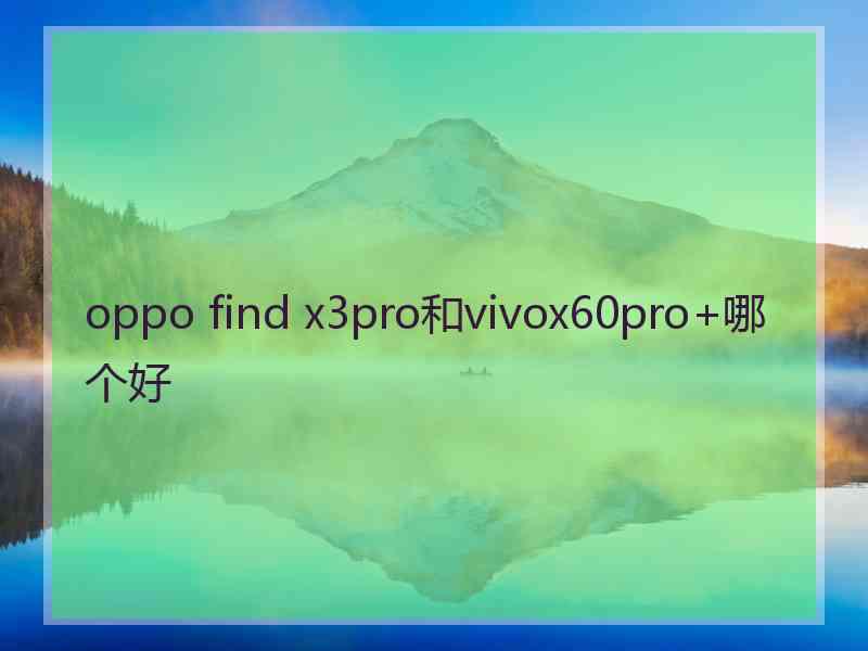 oppo find x3pro和vivox60pro+哪个好