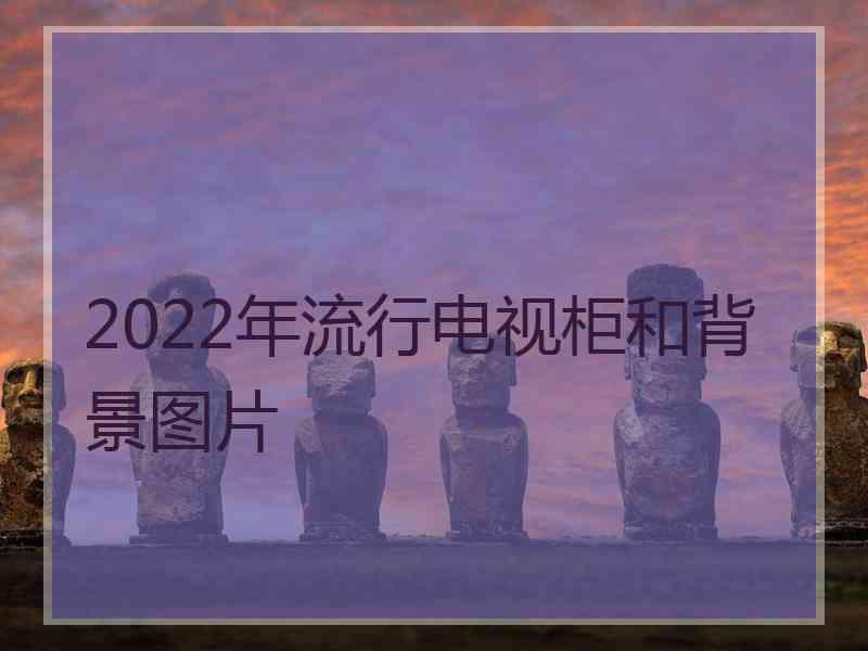 2022年流行电视柜和背景图片