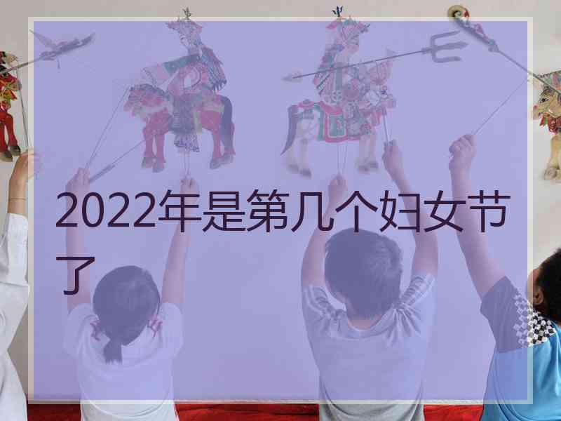 2022年是第几个妇女节了