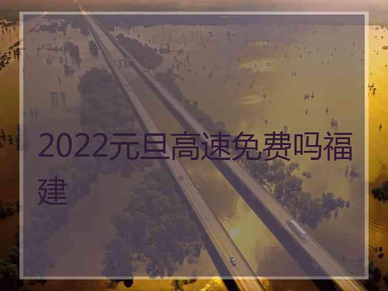 2022元旦高速免费吗福建