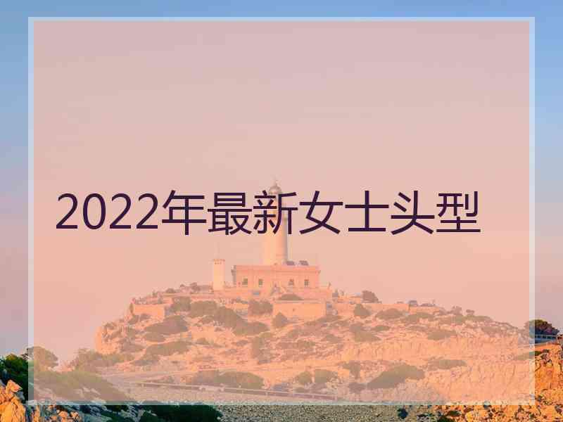 2022年最新女士头型