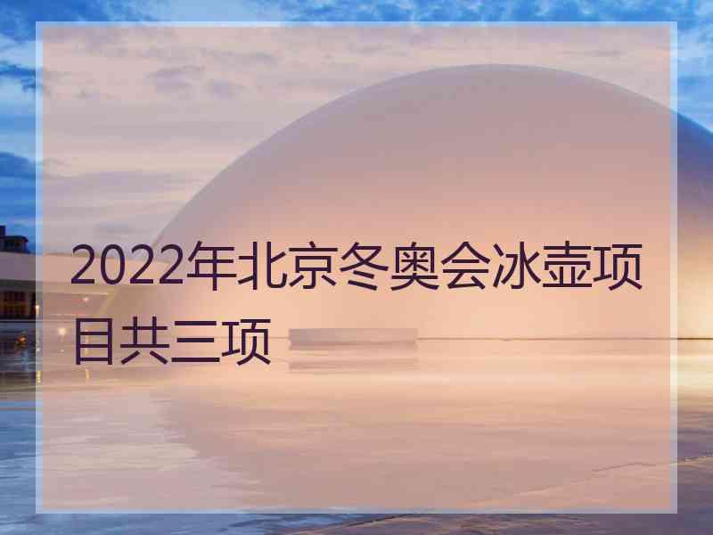 2022年北京冬奥会冰壶项目共三项