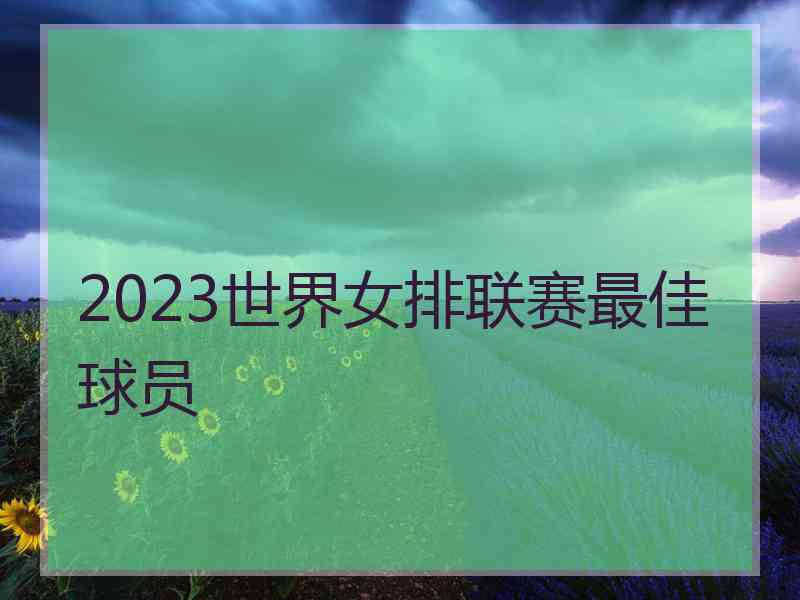 2023世界女排联赛最佳球员