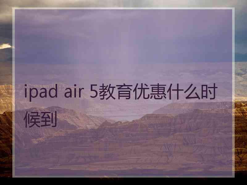 ipad air 5教育优惠什么时候到