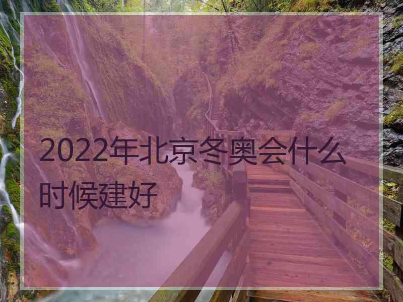 2022年北京冬奥会什么时候建好