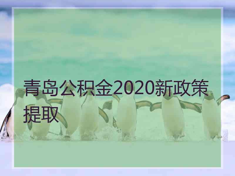 青岛公积金2020新政策提取